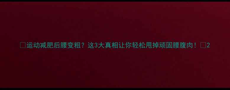 图片 ✨运动减肥后腰变粗？这3大真相让你轻松甩掉顽固腰腹肉！✨2