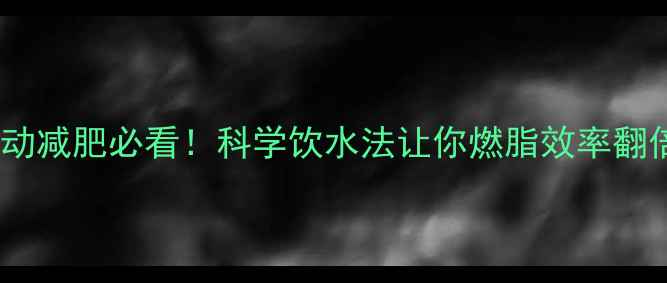 图片 ✨运动减肥必看！科学饮水法让你燃脂效率翻倍✨1
