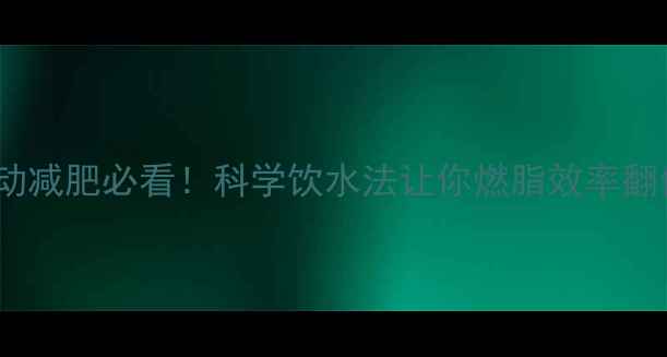 图片 ✨运动减肥必看！科学饮水法让你燃脂效率翻倍✨2