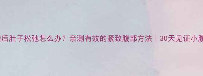 图片 ✨运动减脂后肚子松弛怎么办？亲测有效的紧致腹部方法｜30天见证小腹变紧致💪1