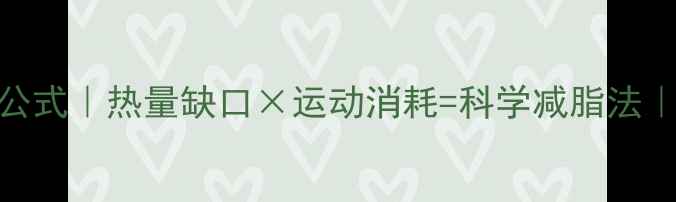 图片 ✨运动减脂计算公式｜热量缺口×运动消耗=科学减脂法｜附详细步骤图解