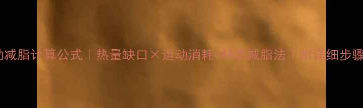 图片 ✨运动减脂计算公式｜热量缺口×运动消耗=科学减脂法｜附详细步骤图解1