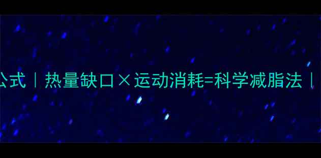 图片 ✨运动减脂计算公式｜热量缺口×运动消耗=科学减脂法｜附详细步骤图解2