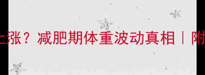 图片 ✨运动后体重上涨？减肥期体重波动真相｜附科学应对指南1