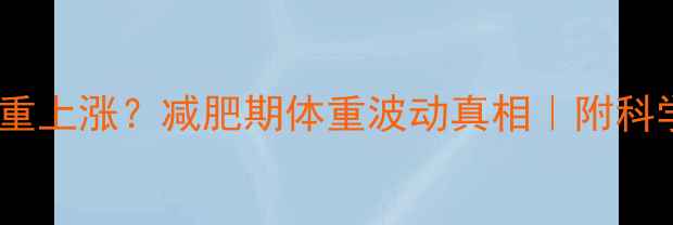 图片 ✨运动后体重上涨？减肥期体重波动真相｜附科学应对指南2