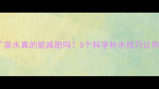图片 ✨运动后喝矿泉水真的能减肥吗？5个科学补水技巧让你瘦得更快✨2