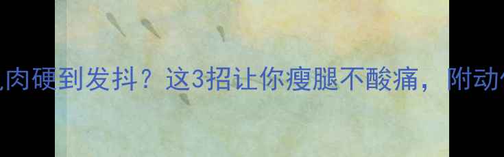 图片 ✨运动后腿部肌肉硬到发抖？这3招让你瘦腿不酸痛，附动作分解图解！✨