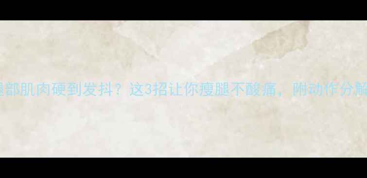 图片 ✨运动后腿部肌肉硬到发抖？这3招让你瘦腿不酸痛，附动作分解图解！✨1