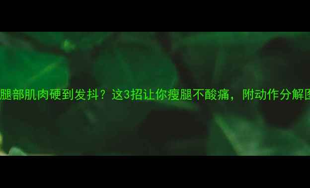 图片 ✨运动后腿部肌肉硬到发抖？这3招让你瘦腿不酸痛，附动作分解图解！✨2