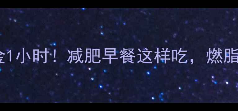 图片 ✨运动后黄金1小时！减肥早餐这样吃，燃脂效率翻倍🔥1