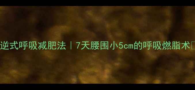 图片 ✨逆式呼吸减肥法｜7天腰围小5cm的呼吸燃脂术✨1