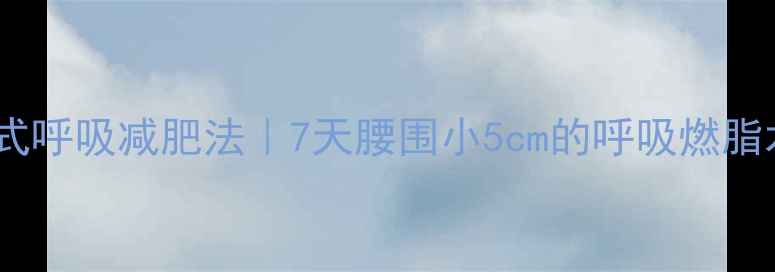 图片 ✨逆式呼吸减肥法｜7天腰围小5cm的呼吸燃脂术✨2