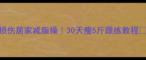 图片 ✨零损伤居家减脂操｜30天瘦5斤跟练教程🏃♀️