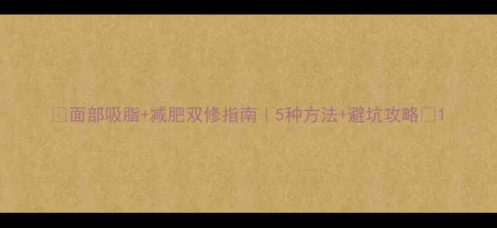 图片 ✨面部吸脂+减肥双修指南｜5种方法+避坑攻略✨1