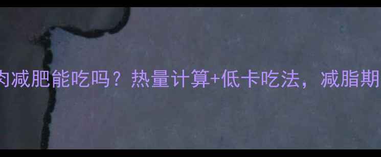 图片 ✨韩国烤五花肉减肥能吃吗？热量计算+低卡吃法，减脂期也能解馋！✨1