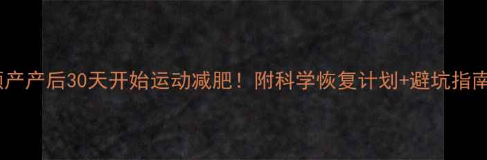 图片 ✨顺产产后30天开始运动减肥！附科学恢复计划+避坑指南🔥2