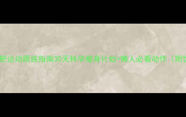 图片 ✨高效减肥运动跟练指南30天科学瘦身计划+懒人必看动作（附饮食表）1