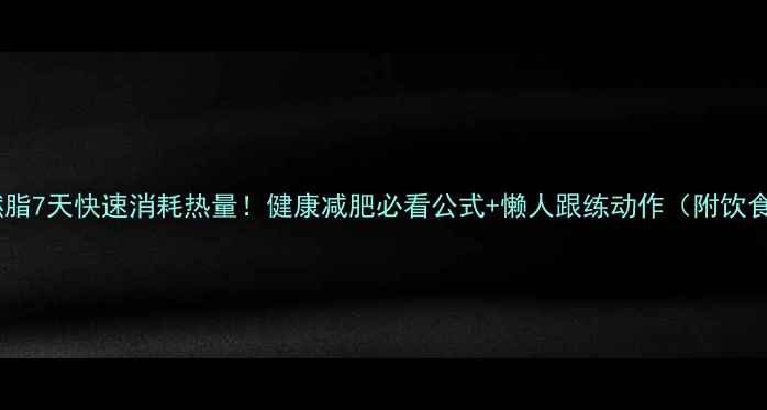 图片 ✨高效燃脂7天快速消耗热量！健康减肥必看公式+懒人跟练动作（附饮食表）💪2