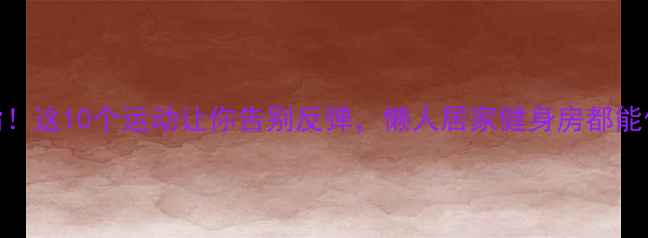 图片 ✨高效燃脂！这10个运动让你告别反弹，懒人居家健身房都能做🏋️♀️