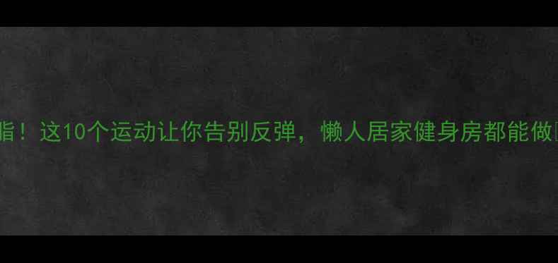 图片 ✨高效燃脂！这10个运动让你告别反弹，懒人居家健身房都能做🏋️♀️2