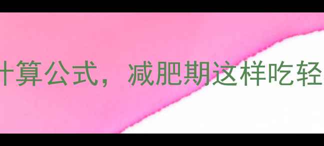 图片 ✨！大卡热量计算公式，减肥期这样吃轻松瘦10斤！✨2