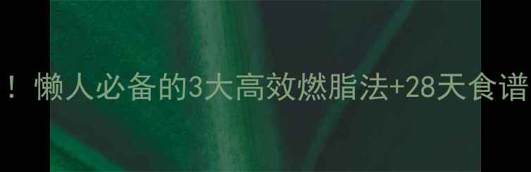 图片 ❄️冬季减肥黄金期！懒人必备的3大高效燃脂法+28天食谱🔥轻松瘦10斤不反弹