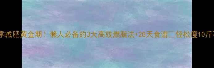 图片 ❄️冬季减肥黄金期！懒人必备的3大高效燃脂法+28天食谱🔥轻松瘦10斤不反弹2
