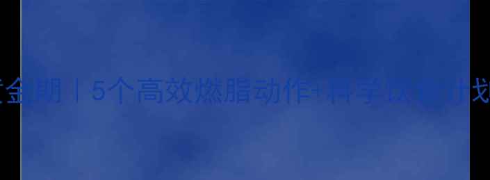 图片 ❄️冬季运动减肥黄金期｜5个高效燃脂动作+科学饮食计划，暴汗燃脂不反弹2