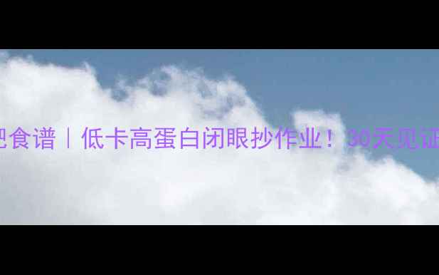 图片 ❶健身减肥食谱｜低卡高蛋白闭眼抄作业！30天见证腰围小2圈