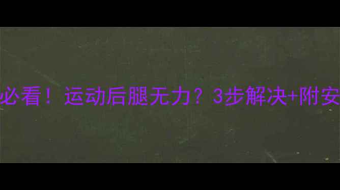 图片 ❶减肥初期必看！运动后腿无力？3步解决+附安全燃脂计划