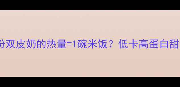 图片 ❶减脂期必看！一份双皮奶的热量=1碗米饭？低卡高蛋白甜品攻略来啦！🍦✨1