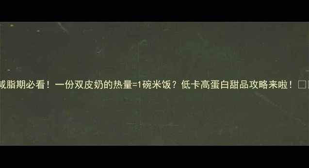 图片 ❶减脂期必看！一份双皮奶的热量=1碗米饭？低卡高蛋白甜品攻略来啦！🍦✨2
