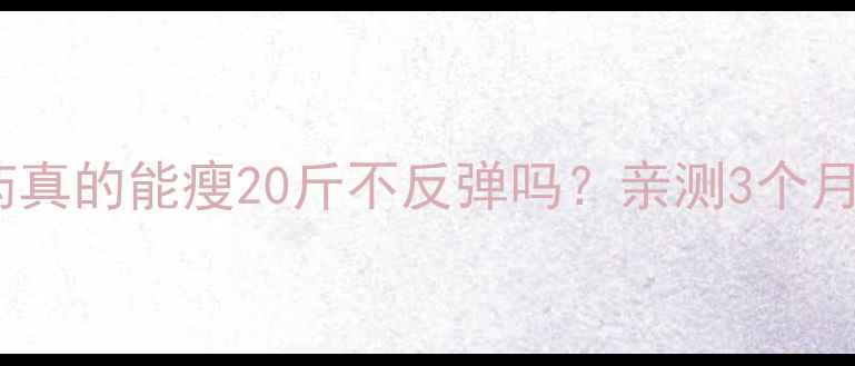 图片 ❶日本减肥药真的能瘦20斤不反弹吗？亲测3个月经验分享🌟1