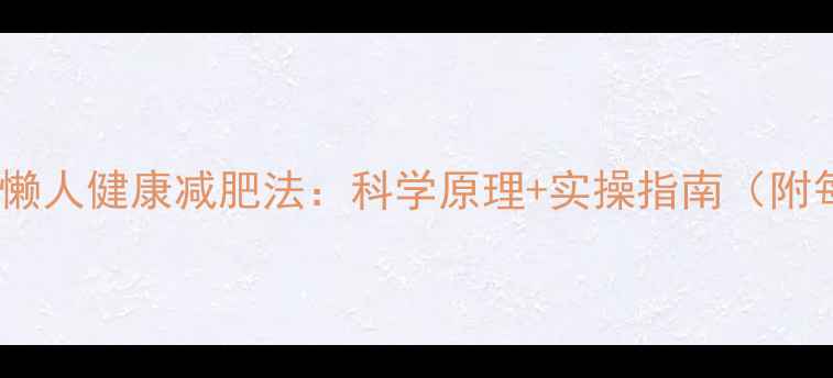 图片 一个月减4斤的懒人健康减肥法：科学原理+实操指南（附每日饮食计划）