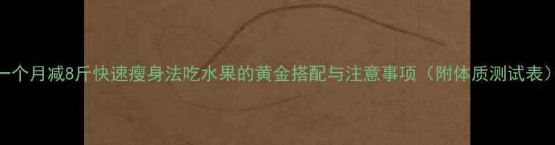 图片 一个月减8斤快速瘦身法吃水果的黄金搭配与注意事项（附体质测试表）