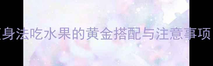 图片 一个月减8斤快速瘦身法吃水果的黄金搭配与注意事项（附体质测试表）1