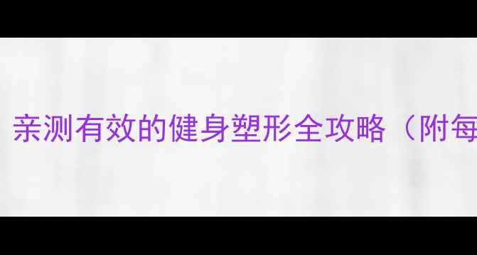 图片 一个月减肥15斤！亲测有效的健身塑形全攻略（附每日计划+饮食表）