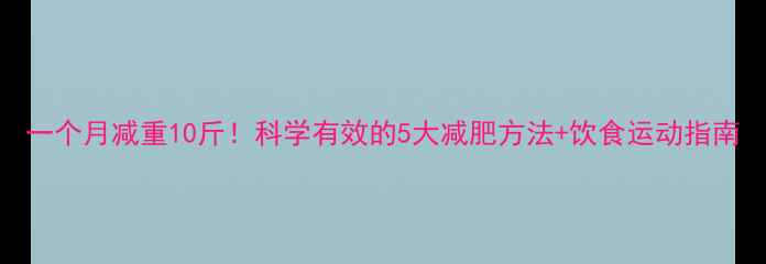 图片 一个月减重10斤！科学有效的5大减肥方法+饮食运动指南