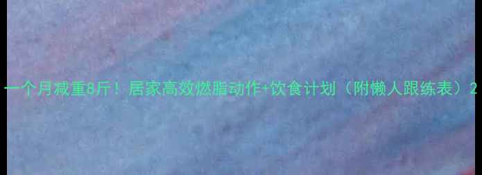 图片 一个月减重8斤！居家高效燃脂动作+饮食计划（附懒人跟练表）2