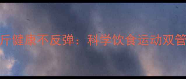 图片 一个月瘦10斤健康不反弹：科学饮食运动双管齐下全攻略