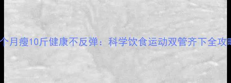 图片 一个月瘦10斤健康不反弹：科学饮食运动双管齐下全攻略1