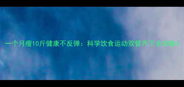 图片 一个月瘦10斤健康不反弹：科学饮食运动双管齐下全攻略2