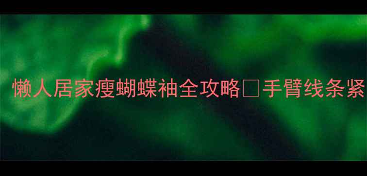 图片 一个月瘦手臂！懒人居家瘦蝴蝶袖全攻略🔥手臂线条紧致如天鹅颈✨2