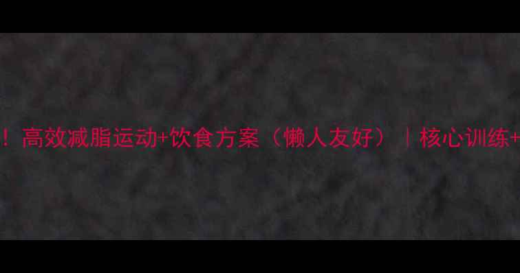 图片 一个月瘦肚子！高效减脂运动+饮食方案（懒人友好）｜核心训练+局部燃脂攻略