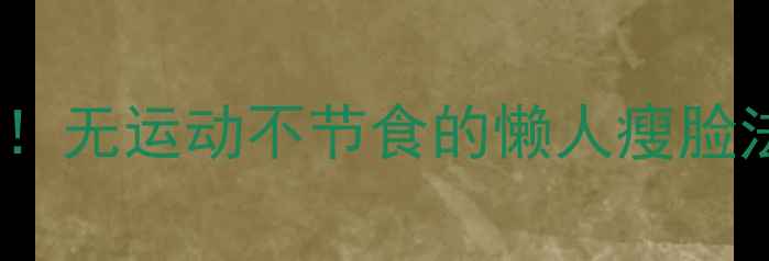 图片 一个月瘦脸10斤！无运动不节食的懒人瘦脸法，亲测有效！1