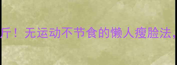 图片 一个月瘦脸10斤！无运动不节食的懒人瘦脸法，亲测有效！2