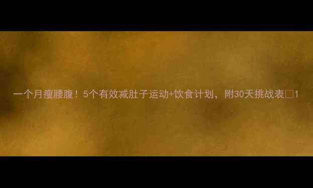 图片 一个月瘦腰腹！5个有效减肚子运动+饮食计划，附30天挑战表✨1