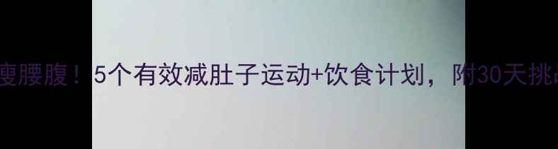 图片 一个月瘦腰腹！5个有效减肚子运动+饮食计划，附30天挑战表✨2