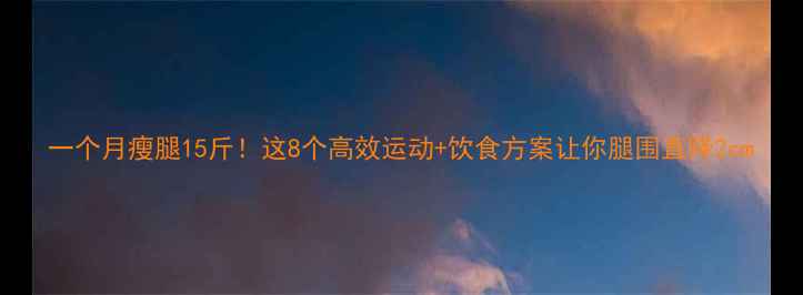 图片 一个月瘦腿15斤！这8个高效运动+饮食方案让你腿围直降2cm