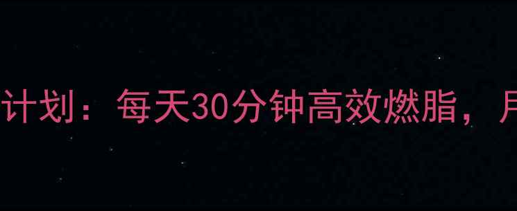 图片 一个月科学合理健身减脂计划：每天30分钟高效燃脂，月瘦10斤的三大核心法则1
